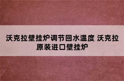 沃克拉壁挂炉调节回水温度 沃克拉原装进口壁挂炉